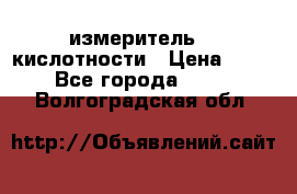 измеритель    кислотности › Цена ­ 380 - Все города  »    . Волгоградская обл.